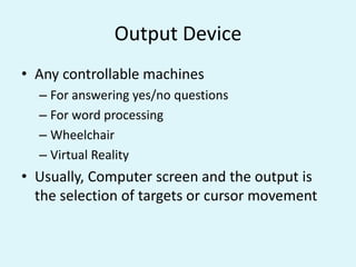 Structure of a BCI1) Signal Acquisition: the EEG signals are obtained from      the brain through invasive or non-invasive methods (for example, electrodes). After, the signal is amplified and sampled.2) Signal Pre-Processing: once the signals are acquired, it is necessary to clean them.3) Signal Classification: once the signals are cleaned, they will be processed and classified to find out which kind of mental task the subject is performing.4) Computer Interaction: once the signals are classified, they will be used by an appropriate algorithm for the development of a certain application.