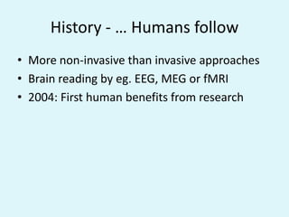 History - … Humans followMore non-invasive than invasive approachesBrain reading by eg. EEG, MEG or fMRI2004: First human benefits from research