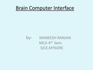 Brain Computer Interface by-       MANEESH RANJAN      MCA 4th Sem.        SJCE,MYSORE 