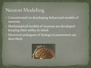 Concentrated on developing behavioral models of neurons.Mathematical models of neurons are developed keeping their utility in mind.Electrical analogues of biological parameters are described.Neuron Modeling