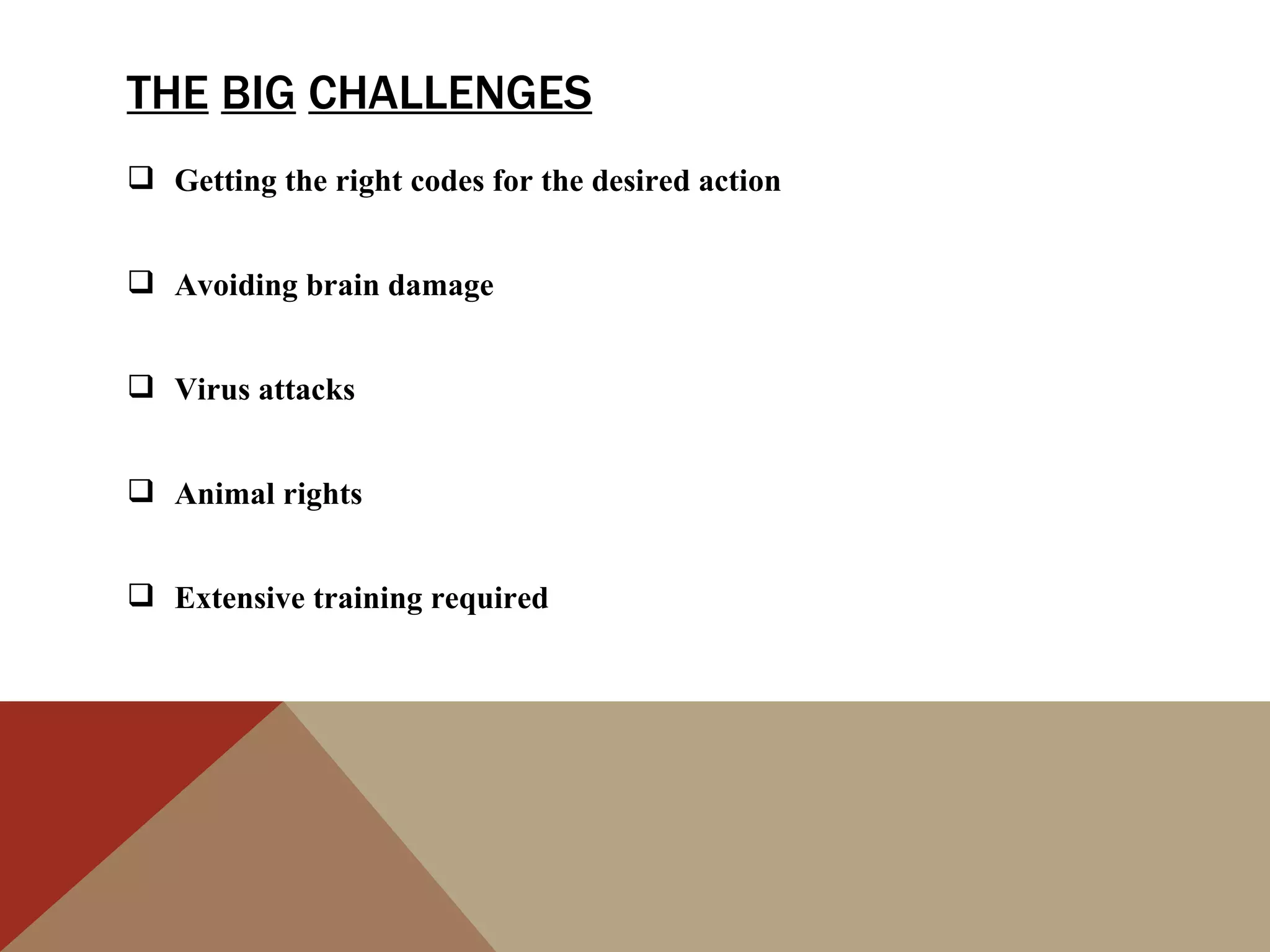 THE BIG CHALLENGES
 Getting the right codes for the desired action


 Avoiding brain damage


 Virus attacks


 Animal rights


 Extensive training required
 