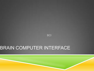 BCI




BRAIN COMPUTER INTERFACE
 