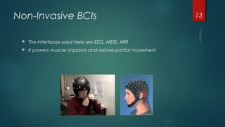 Non-Invasive BCIs
 The interfaces used here are EEG, MEG, MRI
 It powers muscle implants and restore partial movement
13
 