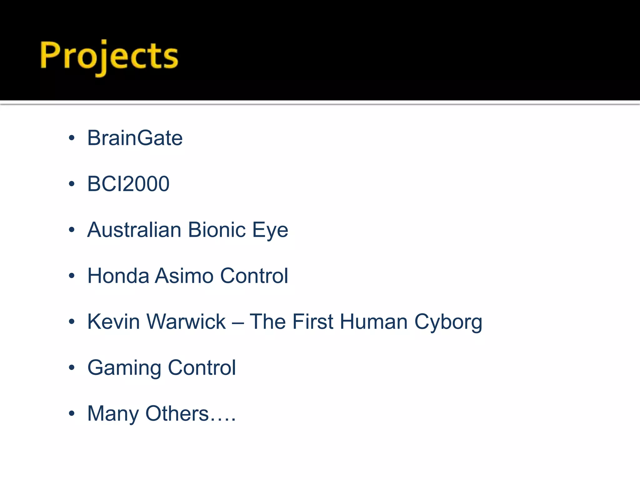 • BrainGate
• BCI2000
• Australian Bionic Eye
• Honda Asimo Control
• Kevin Warwick – The First Human Cyborg

• Gaming Control
• Many Others….

 