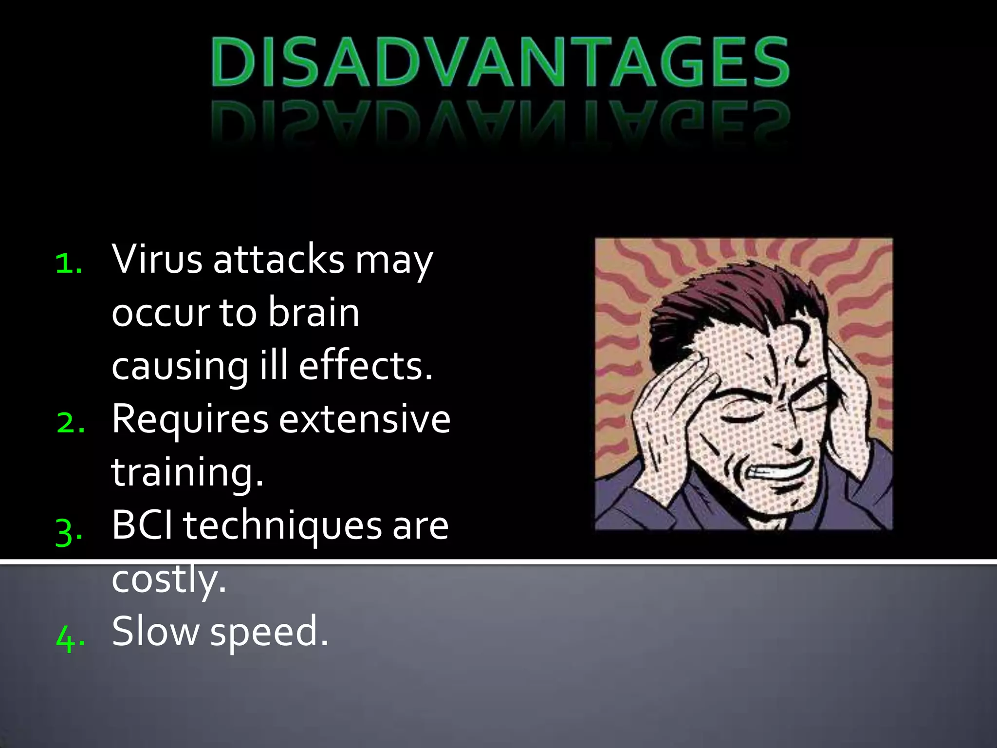1. Virus attacks may

occur to brain
causing ill effects.
2. Requires extensive
training.
3. BCI techniques are
costly.
4. Slow speed.

 