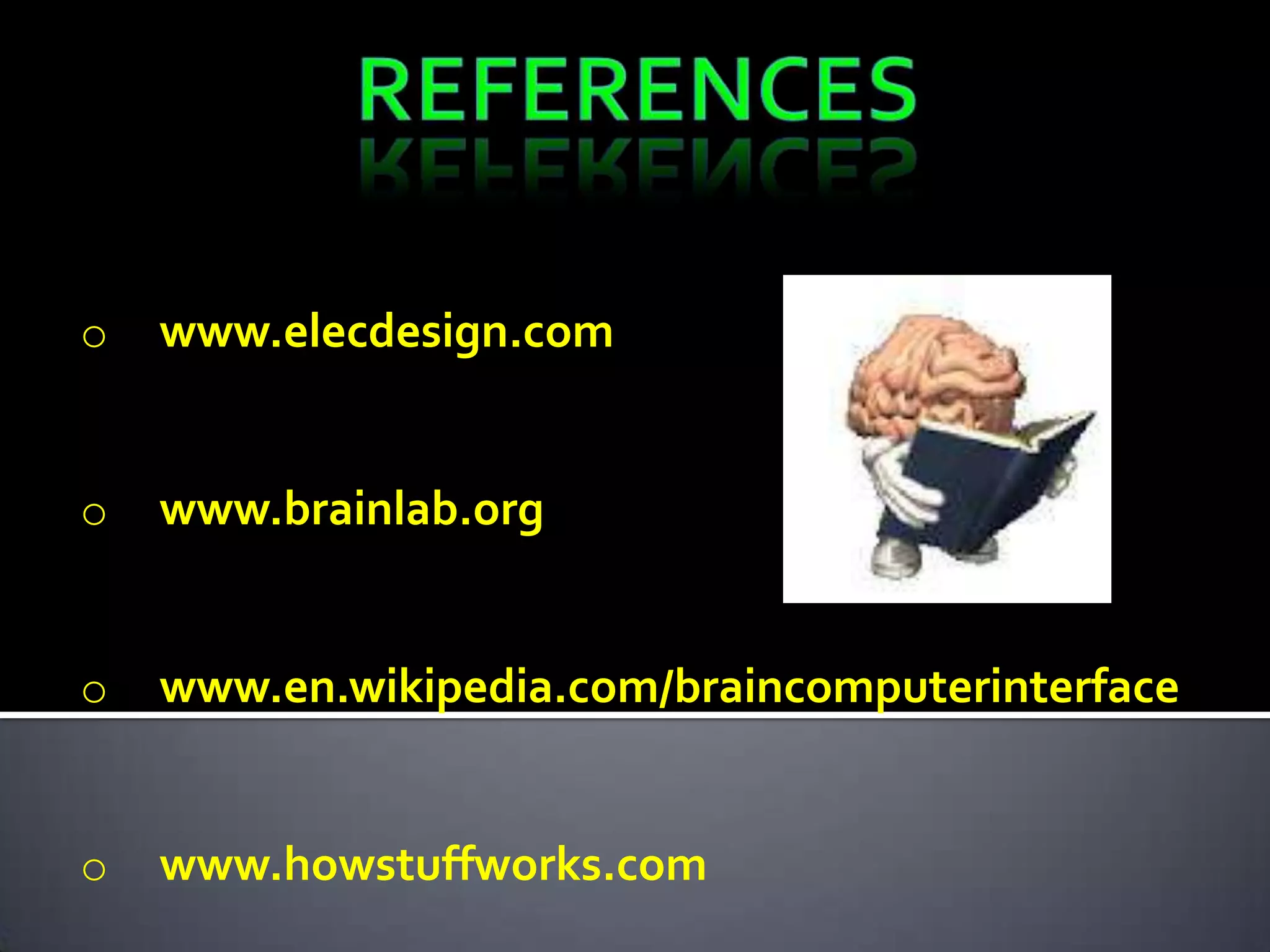 o

www.elecdesign.com

o

www.brainlab.org

o

www.en.wikipedia.com/braincomputerinterface

o

www.howstuffworks.com

 