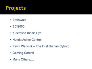• BrainGate
• BCI2000
• Australian Bionic Eye
• Honda Asimo Control
• Kevin Warwick – The First Human Cyborg

• Gaming Control
• Many Others….

 