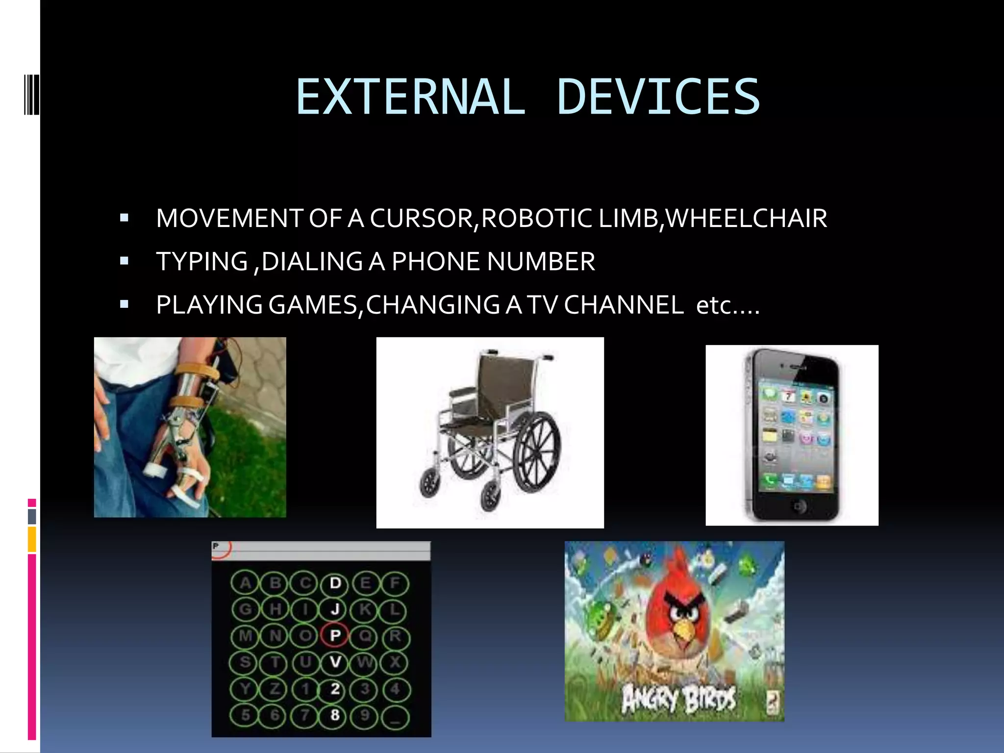 EXTERNAL DEVICES
 MOVEMENTOF A CURSOR,ROBOTIC LIMB,WHEELCHAIR
 TYPING ,DIALINGA PHONE NUMBER
 PLAYINGGAMES,CHANGINGATV CHANNEL etc….
 