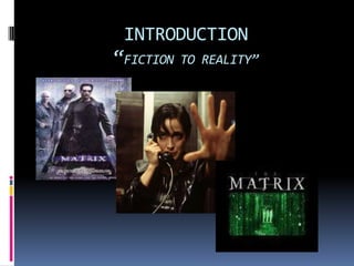 INTRODUCTION
“FICTION TO REALITY”
 