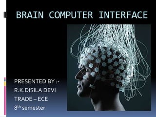 BRAIN COMPUTER INTERFACE
PRESENTED BY :-
R.K.DISILA DEVI
TRADE – ECE
8th semester
 