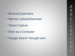 • Bionics/Cybernetics 
• Memory Upload/Download 
• Dream Capture 
• Brain as a Computer 
• “Google Search” through brain 
 