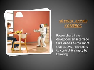 Researchers have 
developed an interface 
for Honda's Asimo robot 
that allows individuals 
to control it simply by 
thinking. 
 
