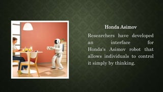 Honda Asimov
Researchers have developed
an interface for
Honda's Asimov robot that
allows individuals to control
it simply by thinking.
 