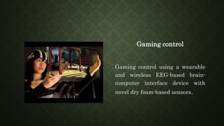 Gaming control
Gaming control using a wearable
and wireless EEG-based brain-
computer interface device with
novel dry foam-based sensors.
 