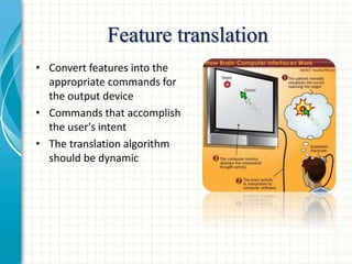 Feature translation
• Convert features into the
appropriate commands for
the output device
• Commands that accomplish
the user's intent
• The translation algorithm
should be dynamic
 