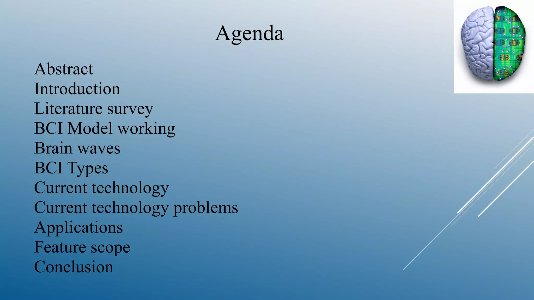 Abstract
Introduction
Literature survey
BCI Model working
Brain waves
BCI Types
Current technology
Current technology problems
Applications
Feature scope
Conclusion
Agenda
 