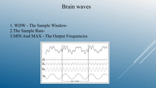1. WDW - The Sample Window-
2.The Sample Rate-
3.MIN And MAX - The Output Frequencies
Brain waves
 