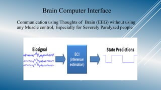 Brain Computer Interface
Communication using Thoughts of Brain (EEG) without using
any Muscle control, Especially for Severely Paralyzed people
 