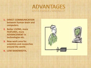1. DIRECT COMMUNICATION
between human brain and
computers.
2. Better LIVING, more
FEATURES, more
ADVANCEMENT in
technologies etc.
3. New work area for
scientists and researches
around the world.
4. LOW BANDWIDTH
 