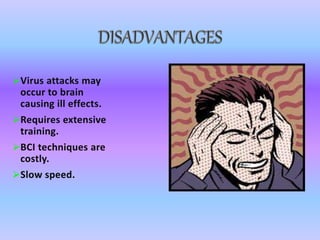 Virus attacks may
occur to brain
causing ill effects.
Requires extensive
training.
BCI techniques are
costly.
Slow speed.
 
