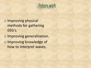 o Improving physical
methods for gathering
EEG’s.
o Improving generalization.
o Improving knowledge of
how to interpret waves.
 