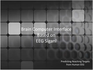 Brain Computer Interface
Based on
EEG Siganl
Predicting Reaching Targets
from Human EEG
 