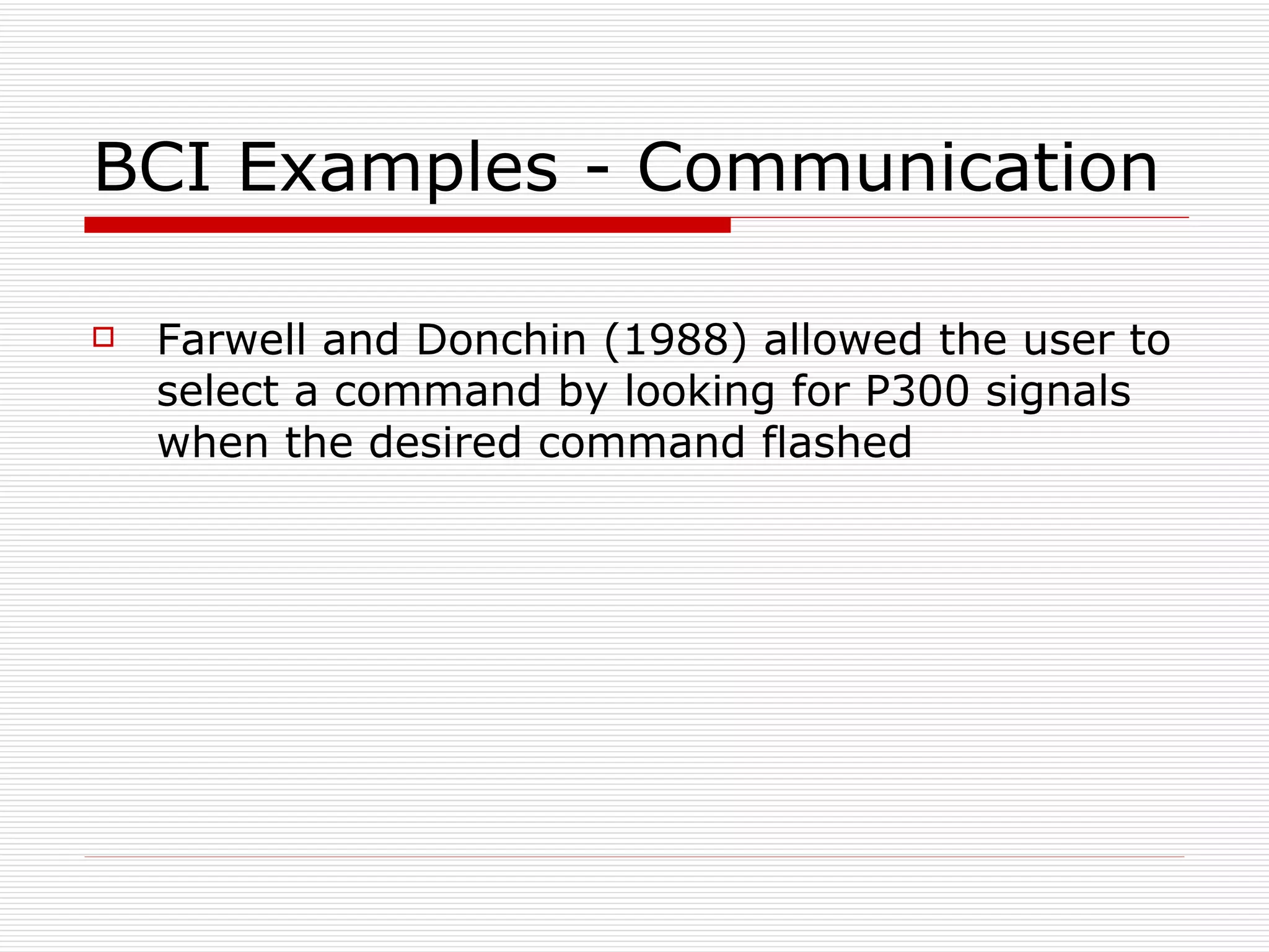 BCI Examples - Communication Farwell and Donchin (1988) allowed the user to select a command by looking for P300 signals when the desired command flashed 