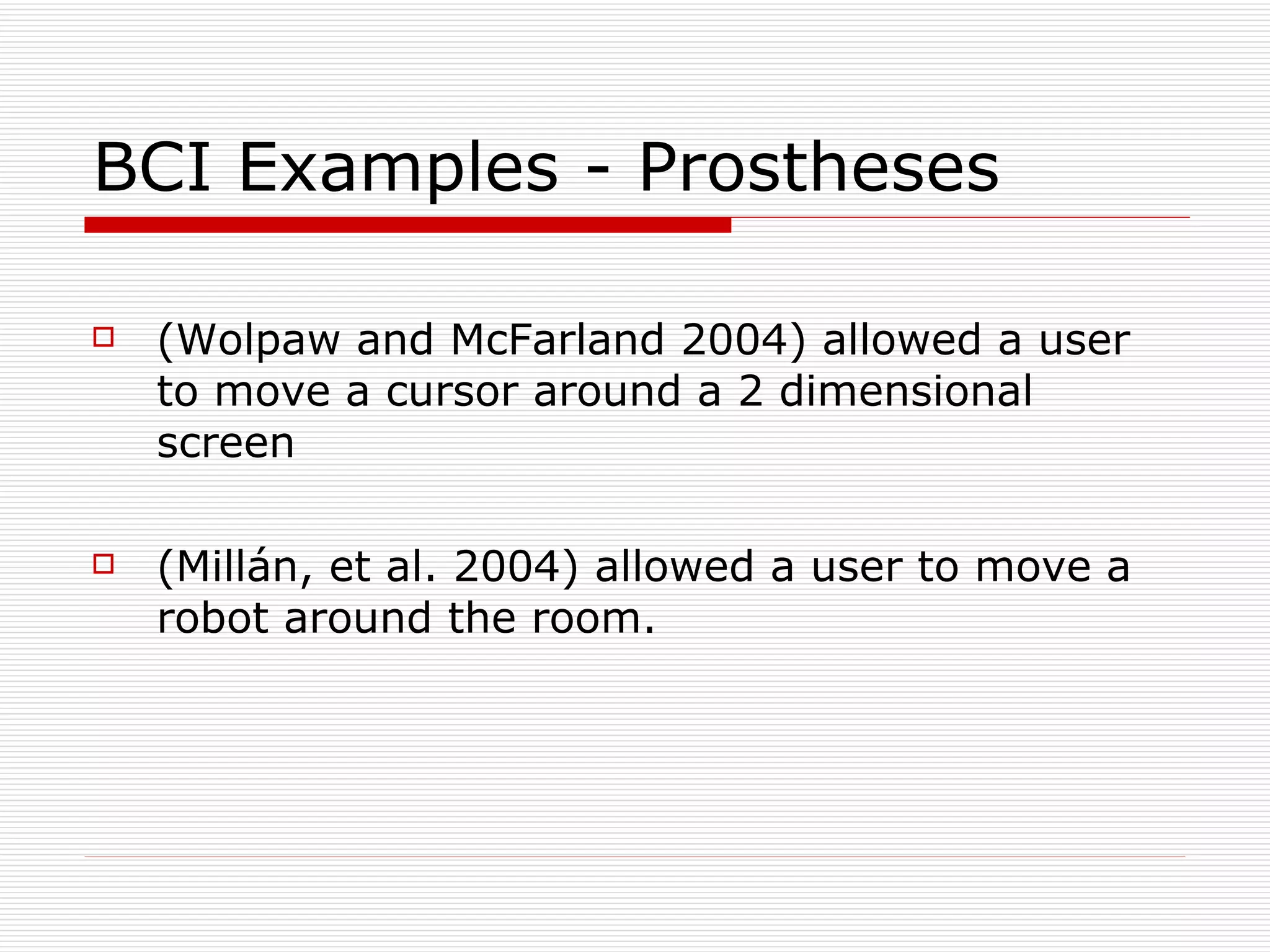 BCI Examples - Prostheses (Wolpaw and McFarland 2004) allowed a user to move a cursor around a 2 dimensional screen (Millán, et al. 2004) allowed a user to move a robot around the room. 