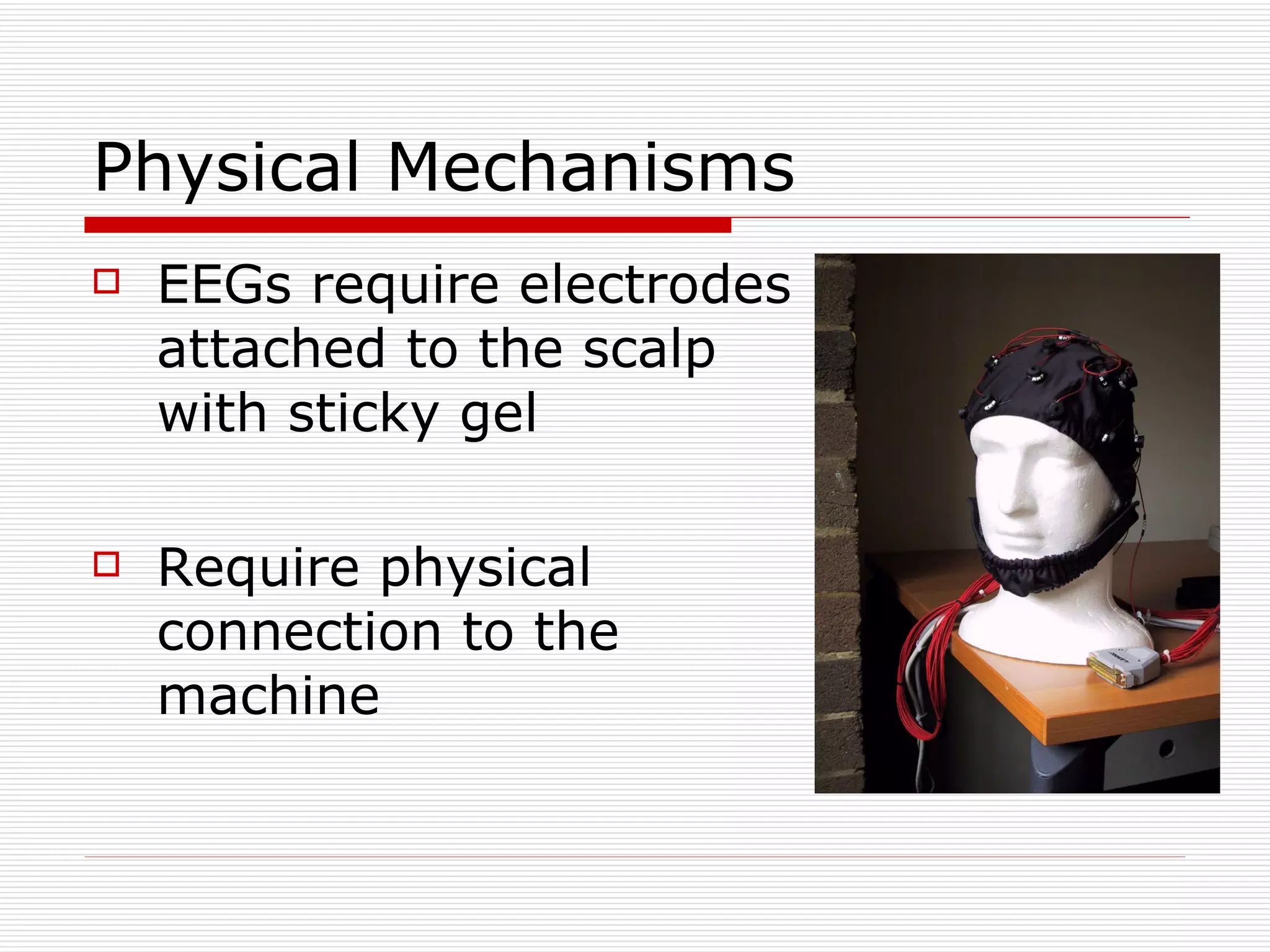Physical Mechanisms EEGs require electrodes attached to the scalp with sticky gel Require physical connection to the machine 