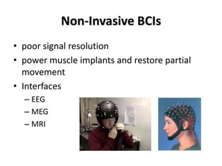 Non-Invasive BCIs
• poor signal resolution
• power muscle implants and restore partial
movement
• Interfaces
– EEG
– MEG
– MRI
 