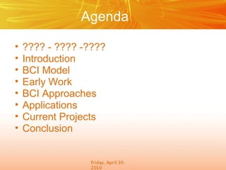 Agenda
•
•
•
•
•
•
•
•

???? - ???? -????
Introduction
BCI Model
Early Work
BCI Approaches
Applications
Current Projects
Conclusion

 