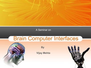 A Seminar on


Brain Computer Interfaces
            By

        Vijay Mehta
 