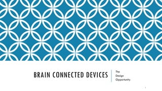 BRAIN CONNECTED DEVICES
The
Design
Opportunity
1
 