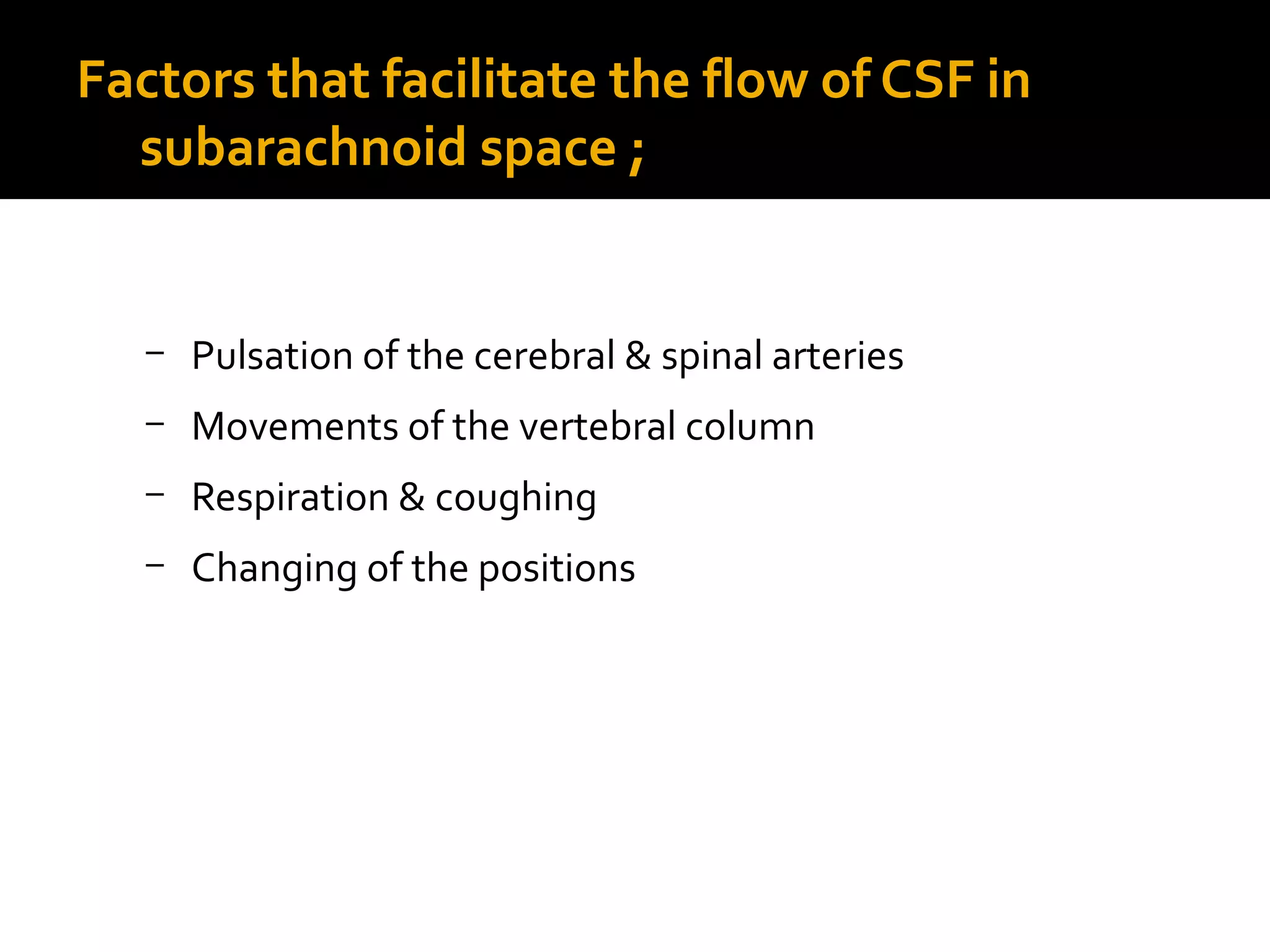 Factors that facilitate the flow of CSF in
subarachnoid space ;
– Pulsation of the cerebral & spinal arteries
– Movements of the vertebral column
– Respiration & coughing
– Changing of the positions
 