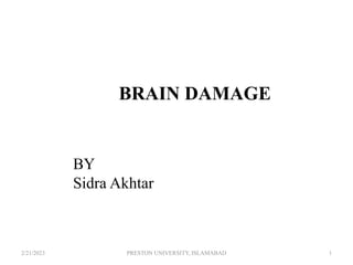BRAIN DAMAGE
BY
Sidra Akhtar
2/21/2023 1
PRESTON UNIVERSITY, ISLAMABAD
 