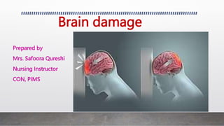 Brain damage
Prepared by
Mrs. Safoora Qureshi
Nursing Instructor
CON, PIMS
 