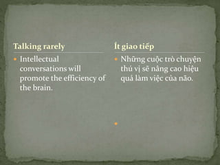 Talking rarely
 Intellectual
conversations will
promote the efficiency of
the brain.
 Những cuộc trò chuyện
thú vị sẽ nâng cao hiệu
quả làm việc của não.

Ít giao tiếp
 