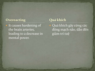 Overeacting
 It causes hardening of
the brain arteries,
leading to a decrease in
mental power.
 Quá khích gây cứng các
động mạch não, dẫn đến
giảm trí tuệ
Quá khích
 