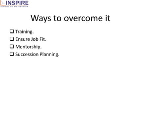 Ways to overcome it
 Training.
 Ensure Job Fit.
 Mentorship.
 Succession Planning.
 