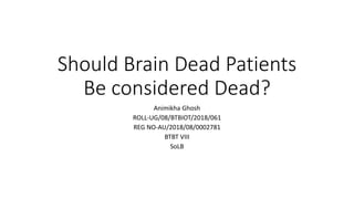 Should Brain Dead Patients
Be considered Dead?
Animikha Ghosh
ROLL-UG/08/BTBIOT/2018/061
REG NO-AU/2018/08/0002781
BTBT VIII
SoLB
 