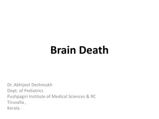 Brain Death
Dr. Abhijeet Deshmukh
Dept. of Pediatrics
Pushpagiri Institute of Medical Sciences & RC
Tiruvalla ,
Kerala.

 