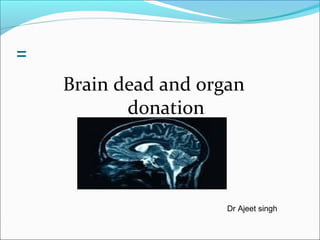 =
Brain dead and organ
donation
Dr Ajeet singh
 