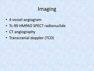 Imaging
• 4 vessel angiogram
• Tc-99 HMPAO SPECT radionuclide
• CT angiography
• Transcranial doppler (TCD)
 