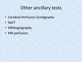 Other ancillary tests
• Cerebral Perfusion Scintigraphy
• XeCT
• MRAngiography
• MR perfusion
 