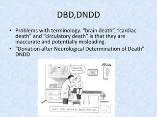 DBD,DNDD
• Problems with terminology. “brain death”, “cardiac
death” and “circulatory death” is that they are
inaccurate and potentially misleading.
• “Donation after Neurological Determination of Death”
DNDD
 