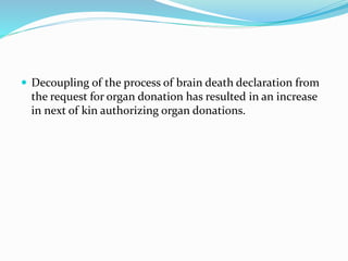  Decoupling of the process of brain death declaration from
the request for organ donation has resulted in an increase
in next of kin authorizing organ donations.
 