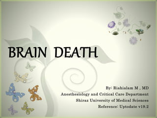 BRAIN DEATH
By: Riahialam M , MD
Anesthesiology and Critical Care Department
Shiraz University of Medical Sciences
Reference: Uptodate v19.2
 