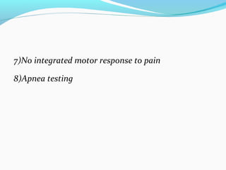 7)No integrated motor response to pain
8)Apnea testing
 