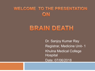 Dr. Sanjoy Kumar Ray
Registrar, Medicine Unit- 1
Khulna Medical College
Hospital
Date: 07/06/2018
 