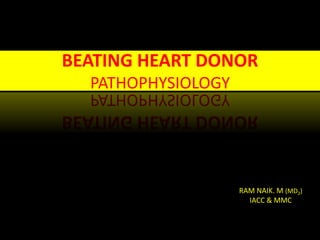 BEATING HEART DONOR
PATHOPHYSIOLOGY
RAM NAIK. M (MD2)
IACC & MMC
 